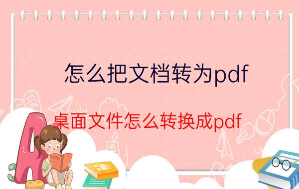 怎么把文档转为pdf 桌面文件怎么转换成pdf？